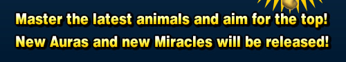 Master the latest animals and aim for the top! New Auras and new Miracles will be released!